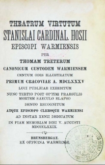 Theatrum virtutum Stanislai Cardinal. Hosii episcopi Warmiensis per Thomam Treterum canonicum custodem Warmiensem centum odis illustratum primum Cracoviae a. MDCLXXXV luci publicae exhibitum nunc tertio post optimi praesulis mortem saeculo elapso denuo recognitum atque episcopo cleroque warmiensi ad instar xenii dedicatum in piam memoriam diei V. augusti MDCCCLXXIX.