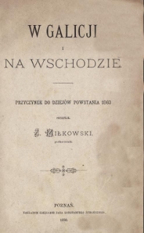 W Galicji i na Wschodzie : przyczynek do dziejów powstania 1863