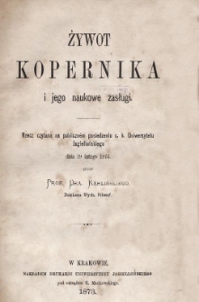 Żywot Kopernika i jego naukowe zasługi : rzecz czytana na publiczném posiedzeniu c. k. Uniwersytetu Jagiellońskiego dnia 19 lutego 1873